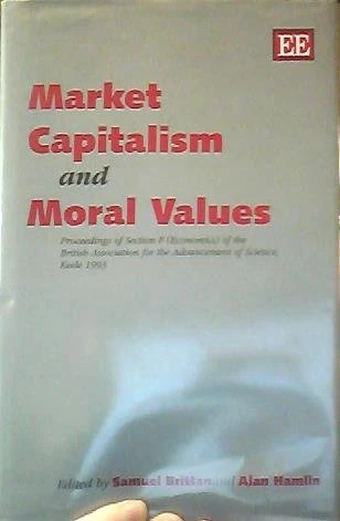 Market Capitalism and Moral Values: Proceedings of Section F (Economics) of the British Association for the Advancement of Science, 1993 (The Section ... Association for the Advancement of Science)