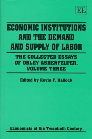 Economic Institutions and the Demand and Supply of Labor: The Collected Essays of Orley Ashenfelter, Volume Three (Economists of the Twentieth Century series)
