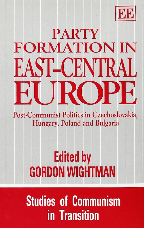 PARTY FORMATION IN EAST–CENTRAL EUROPE: Post-Communist Politics in Czechoslovakia, Hungary, Poland and Bulgaria (Studies of Communism in Transition series)