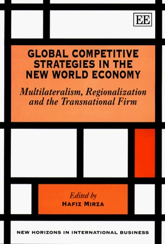 Global Competitive Strategies in the New World Economy: Multilateralism, Regionalization and the Transnational Firm (New Horizons in International Business series)