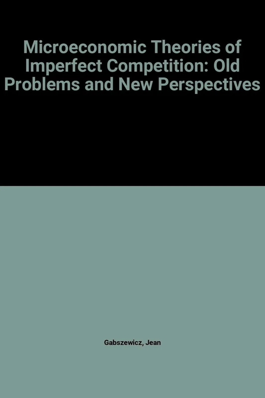 Microeconomic Theories of Imperfect Competition: Old Problems and New Perspectives (The International Library of Critical Writings in Economics series)