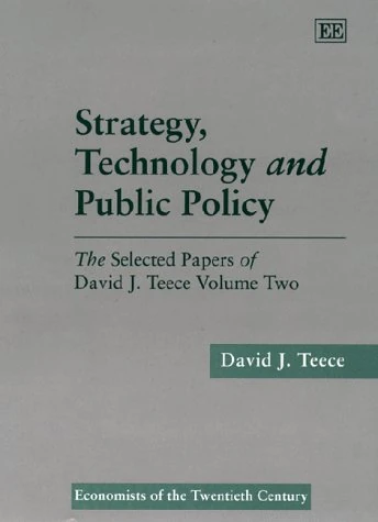 Strategy, Technology and Public Policy: The Selected Papers of David J. Teece Volume Two (Economists of the Twentieth Century series)