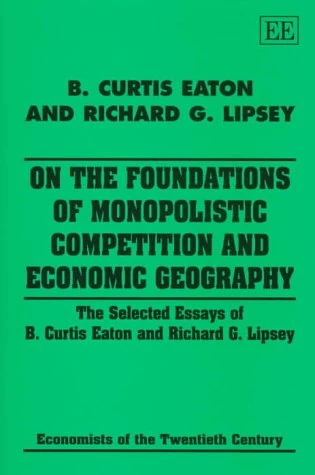On the Foundations of Monopolistic Competition and Economic Geography: The Selected Essays of B. Curtis Eaton and Richard G. Lipsey (Economists of the Twentieth Century series) - Image 1