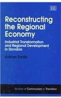 Reconstructing the Regional Economy: Industrial Transformation and Regional Development in Slovakia (Studies of Communism in Transition series)