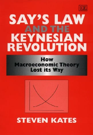 Say’s Law and the Keynesian Revolution: How Macroeconomic Theory Lost its Way