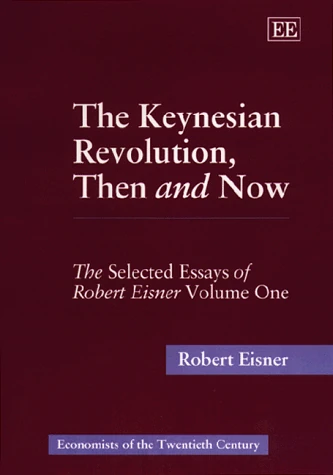 The Keynesian Revolution, Then and Now: The Selected Essays of Robert Eisner, Volume One (Economists of the Twentieth Century series)