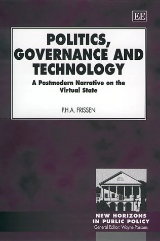 Politics, Governance and Technology: A Postmodern Narrative on the Virtual State (New Horizons in Public Policy series)