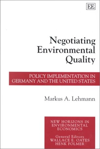 Negotiating Environmental Quality: Policy Implementation in Germany and the United States (New Horizons in Environmental Economics series)