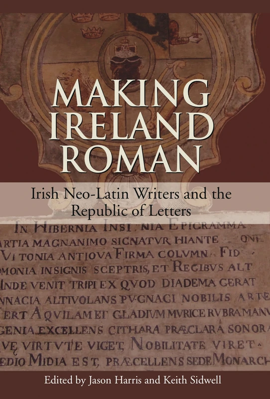 Making Ireland Roman: Irish Neo-Latin Writers and the Republic of Letters