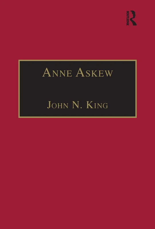 Anne Askew: Printed Writings 1500–1640: Series 1, Part One, Volume 1 (The Early Modern Englishwoman: A Facsimile Library of Essential Works & Printed Writings, 1500-1640: Series I, Part One)