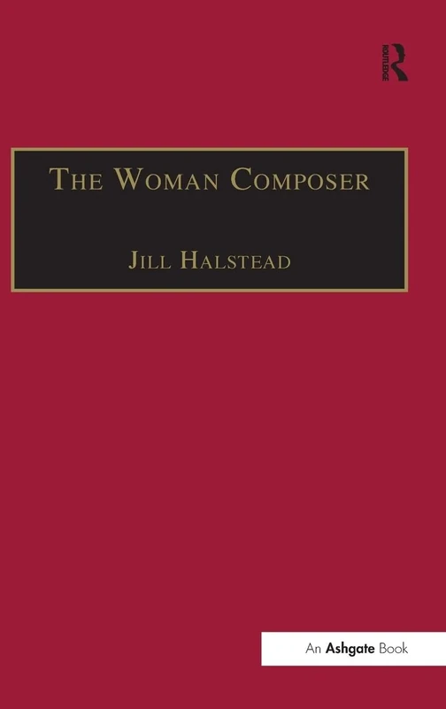 The Woman Composer: Creativity and the Gendered Politics of Musical Composition