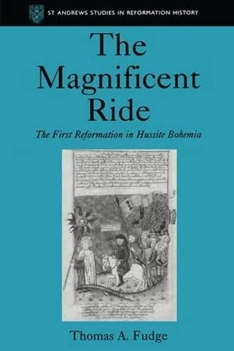 The Magnificent Ride: The First Reformation in Hussite Bohemia (St Andrews Studies in Reformation History)