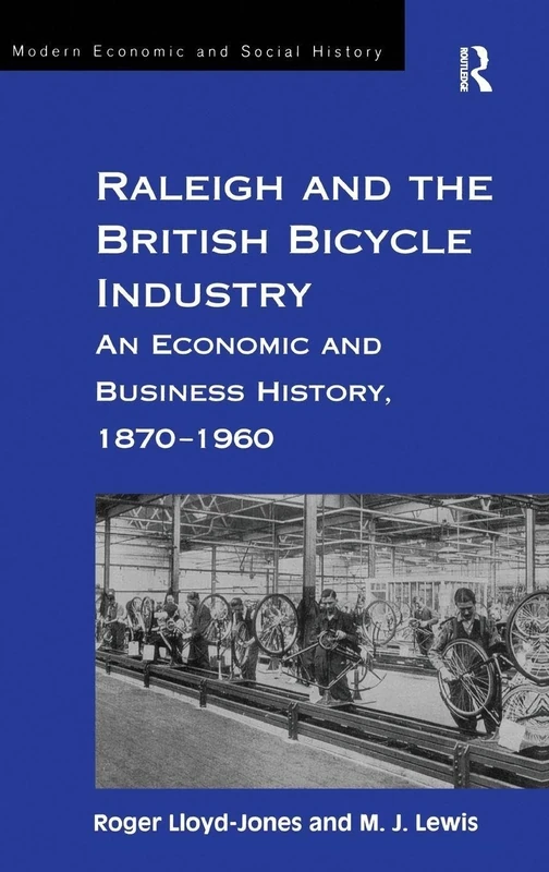 Raleigh and the British Bicycle Industry: An Economic and Business History, 1870–1960 (Modern Economic and Social History)