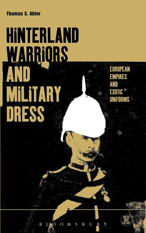 Hinterland Warriors and Military Dress: European Empires and Exotic Uniforms: v. 11 (Dress, Body, Culture)