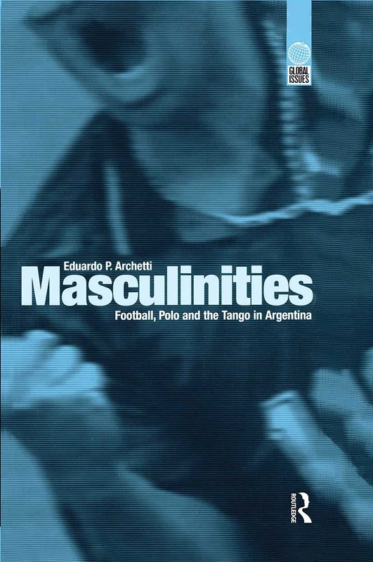 Masculinities: Football, Polo and the Tango in Argentina (Global Issues)