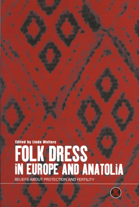 Folk Dress in Europe and Anatolia: Beliefs about Protection and Fertility: v. 13 (Dress, Body, Culture)