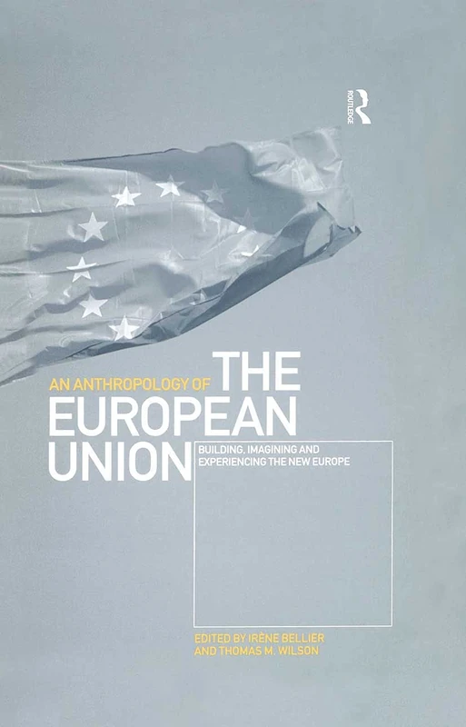 An Anthropology of the European Union: Building, Imagining and Experiencing the New Europe