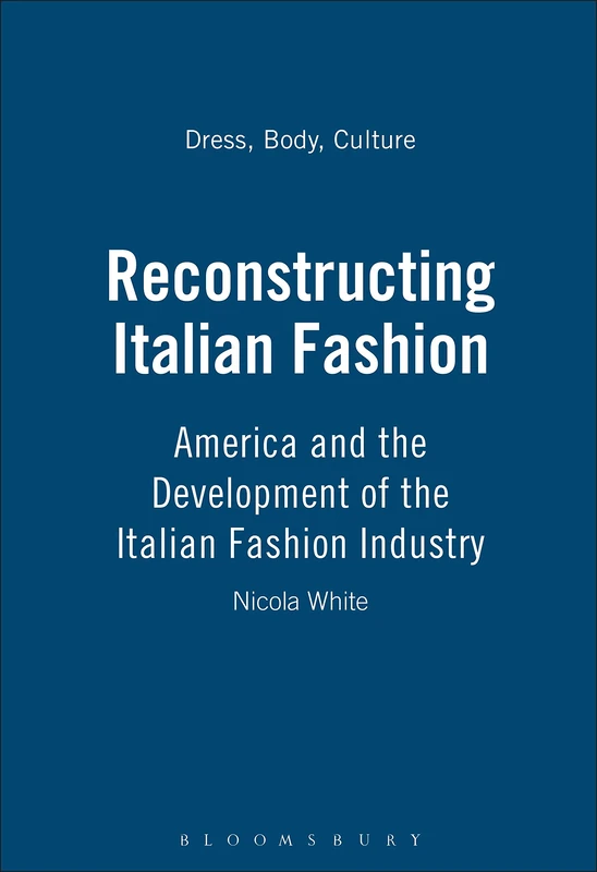 Reconstructing Italian Fashion: America and the Development of the Italian Fashion Industry: v. 17 (Dress, Body, Culture)