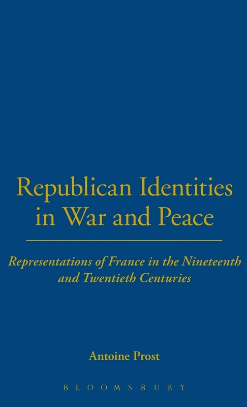 Republican Identities in War and Peace: Representations of France in the Nineteenth and Twentieth Centuries: v. 13 (The Legacy of the Great War)