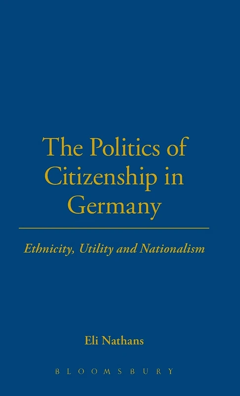 The Politics of Citizenship in Germany: Ethnicity, Utility and Nationalism