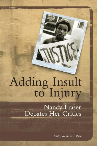 Adding Insult to Injury: Social Justice and the Politics of Recognition: Nancy Fraser Debates Her Critics