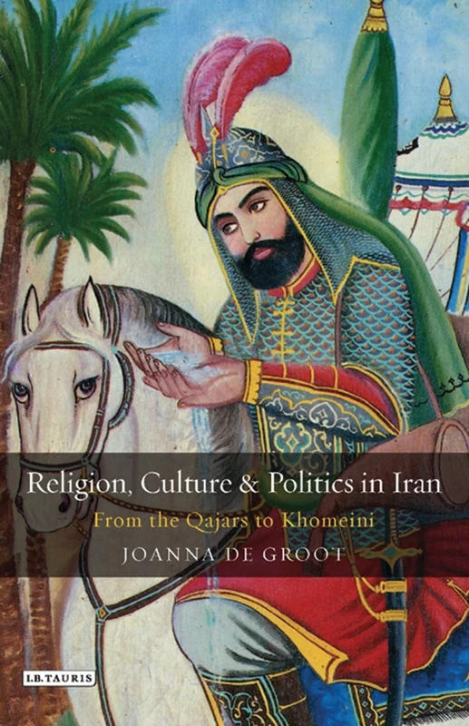 Religion, Culture and Politics in Iran: From the Qajars to Khomeini: v. 25 (Library of Modern Middle East Studies)