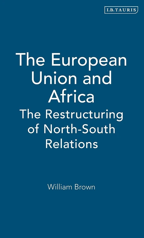 The European Union and Africa: The Restructuring of North-South Relations (Library of International Relations): v. 20