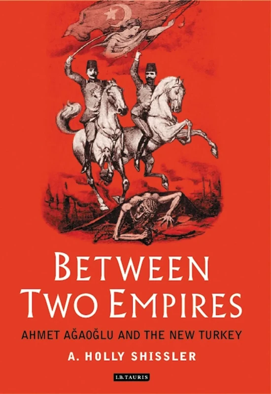 Between Two Empires: Ahmet Agaoglu and the New Turkey: v. 2 (Library of Ottoman Studies)