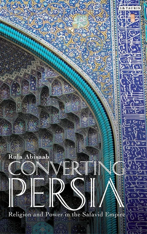 Converting Persia: Religion and Power in the Safavid Empire (International Library of Iranian Studies): 1
