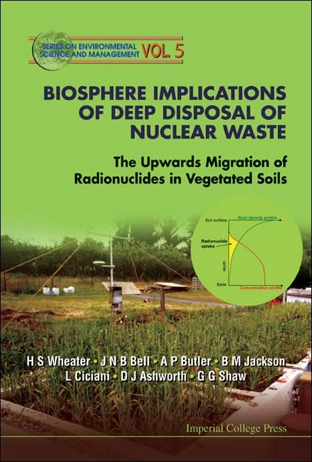 BIOSPHERE IMPLICATIONS OF DEEP DISPOSAL OF NUCLEAR WASTE: THE UPWARDS MIGRATION OF RADIONUCLIDES IN VEGETATED SOILS: 5 (Series On Environmental Science And Management)