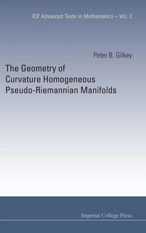 GEOMETRY OF CURVATURE HOMOGENEOUS PSEUDO-RIEMANNIAN MANIFOLDS, THE: 2 (Icp Advanced Texts In Mathematics)