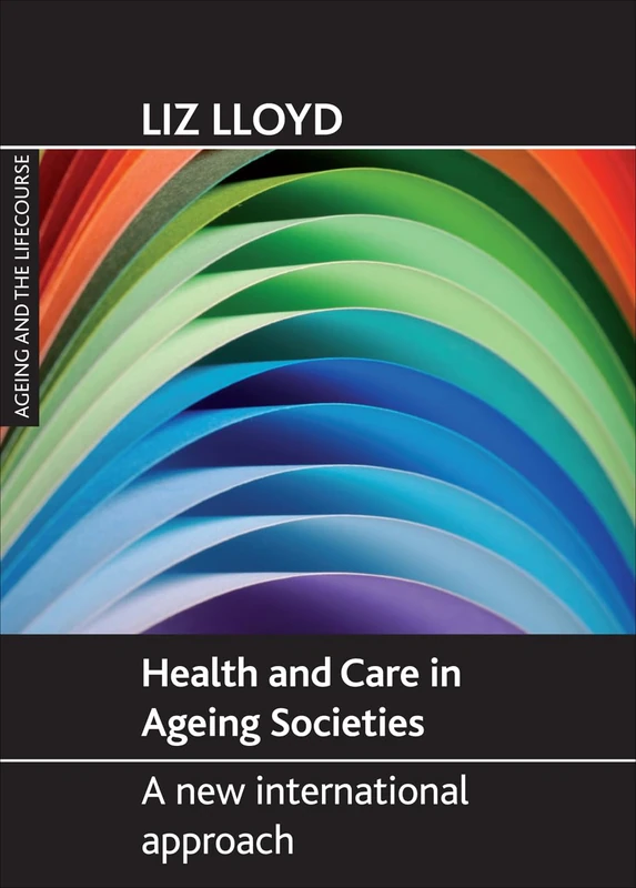 Health and care in ageing societies: A New International Approach (Ageing and the Lifecourse Series)
