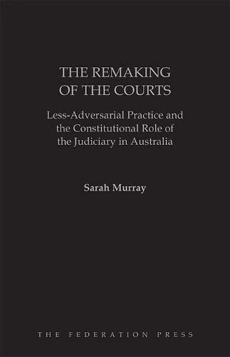 The Remaking of the Courts: Less-Adversarial Practice and the Constitutional Role of the Judiciary in Australia