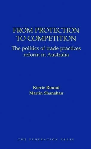 From Protection to Competition: The politics of trade practices reform in Australia
