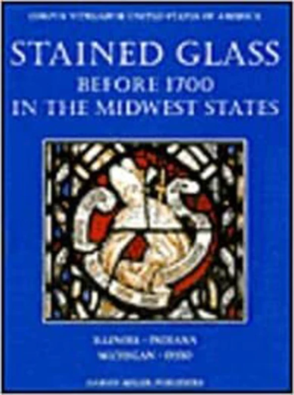Stained Glass before 1700 Mid-West: Illinois, Indiana, Michigan, Ohio: pt. 8 (Corpus vitrearum, United States of America)