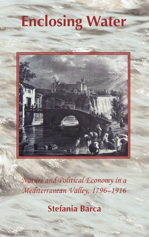 Enclosing Water: Nature and Political Economy in a Mediterranean Valley, 1796-1916
