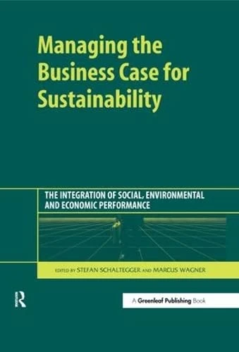 Managing the Business Case for Sustainability: The Integration of Social, Environmental and Economic Performance
