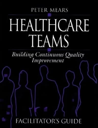 Healthcare Teams Manual: Building Continuous Quality Improvement Facilitator's Guide (Health Care Management)