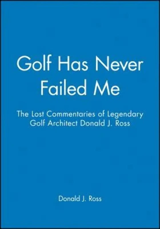 Golf Has Never Failed Me: The Lost Commentaries of Legendary Golf Architect Donald J. Ross - Image 1