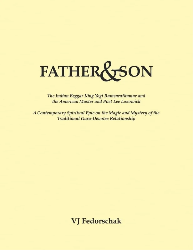 Father and Son: The Indian Beggar King Yogi Ramsuratkumar and the American Master and Poet Lee Lozowick - A Contemporary Spiritual Epic on the Magic ... of the Traditional Guru-Devotee Relationship