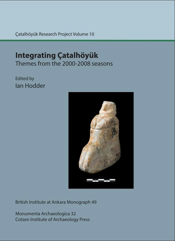 Integrating Çatalhöyük: themes from the 2000-2008 seasons: Çatal Research Project vol. 10: 49 (British Institute at Ankara Monograph)