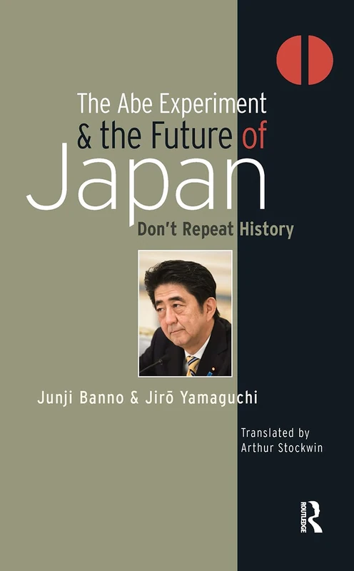 The Abe Experiment and the Future of Japan: Don’t Repeat History (Politics, Security and Society in Asia Pacific)