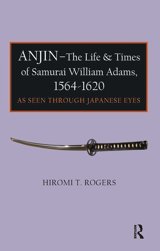 Anjin - The Life and Times of Samurai William Adams, 1564-1620: A Japanese Perspective