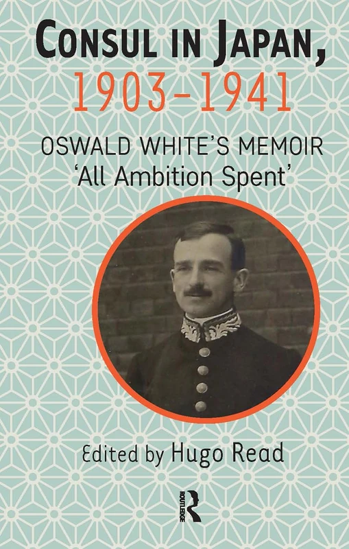 Consul in Japan, 1903-1941: Oswald White’s Memoir ‘All Ambition Spent’
