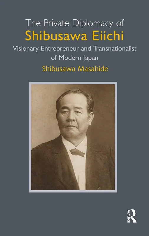 The Private Diplomacy of Shibusawa Eiichi: Visionary Entrepreneur and Transnationalist of Modern Japan