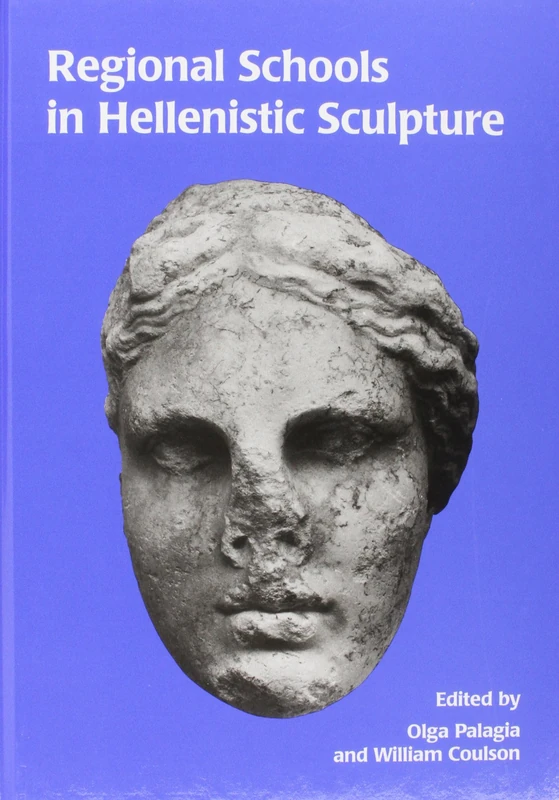 Regional Schools in Hellenistic Sculpture: No. 90 (Oxbow Monographs in Archaeology)