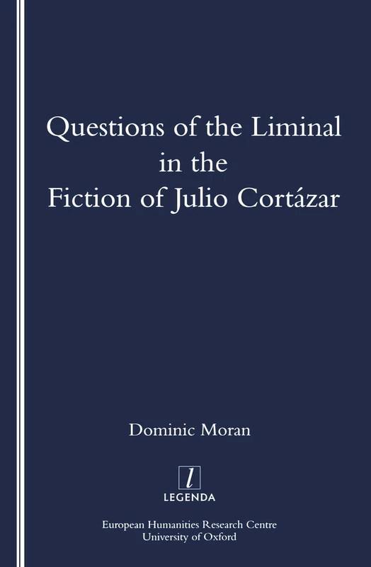 Questions of the Liminal in the Fiction of Julio Cortazar (Legenda S)