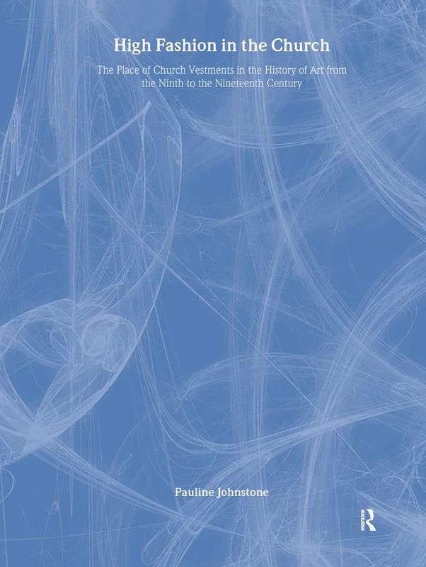 High Fashion in the Church: The Place of Church Vestments in the History of Art from the Ninth to the Nineteenth Century