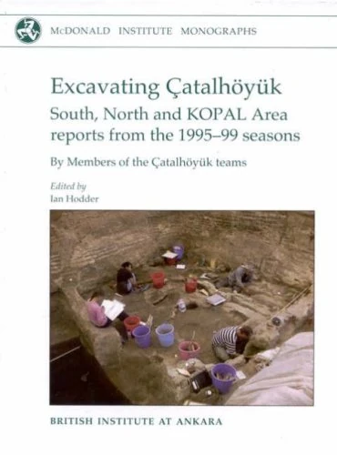 Excavating Çatalhöyuk: South, North and KOPAL area reports from the 1995-99 seasons (McDonald Institute Monographs)