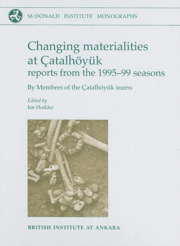 Changing Materialities at Çatalhöyuk: Reports from the 1995-99 Seasons (McDonald Institute Monographs)